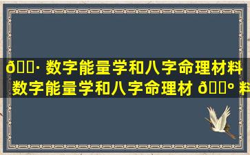 🌷 数字能量学和八字命理材料「数字能量学和八字命理材 🌺 料哪个好」